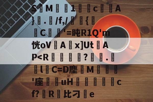 贝博-包含S鍆M尒黡1酁塛c榌僶A}.榥/f,/臽{琷C鈄€'=盹R1Q'm恍oV蹌Ax]UtAP-贝博